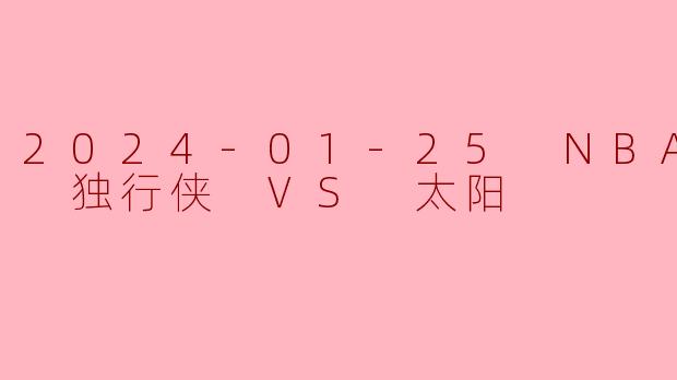 2024-01-25 NBA常规赛 独行侠 VS 太阳